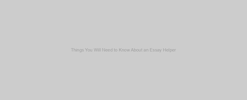 Things You Will Need to Know About an Essay Helper